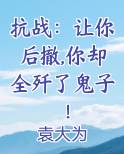 抗战:让你后撤,你却全歼了鬼子!