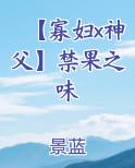 【寡妇x神父】禁果之味小说全文免费阅读