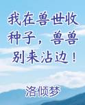我在兽世收种子,兽兽别来沾边!