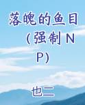 落魄的鱼目（强制 NP）在线阅读无弹窗
