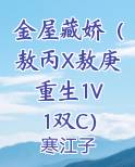 金屋藏娇（敖丙X敖庚 重生1V1双C）小说全文免费阅读
