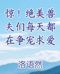 惊!绝美兽夫们每天都在争宠求爱