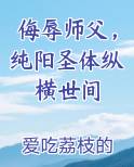 侮辱师父,纯阳圣体纵横世间在线阅读全文