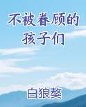 不被眷顾的孩子们笔趣阁免费阅读