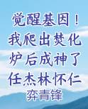 觉醒基因!我爬出焚化炉后成神了任杰林怀仁