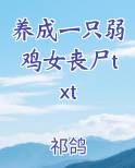 养成一只弱鸡女丧尸作者:祁鸽