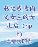 转生成为肉文女主的女儿后（nph）