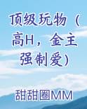 顶级玩物(高H,金主强制爱)