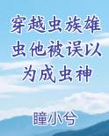 穿越虫族雄虫他被误以为成虫神