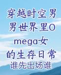 穿越时空男男世界里Omega女的生存日常［ABO］