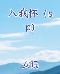 入我怀(sp)最新章节全文免费阅读