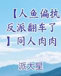 【人鱼偏执反派翻车了】同人肉肉