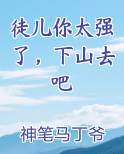 徒儿你太强了,下山去吧全文免费阅读