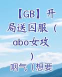 【GB】开局送囚服(abo女攻)