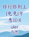 你行你别上[电竞]方悉ID.Ruler
