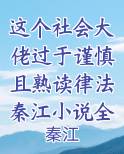 这个社会大佬过于谨慎且熟读律法秦江小说全文在线阅读