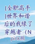 [全职高手]世界和谐后的我绿了穿越者（NP）