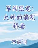 军阀强宠:大帅的偏宠娇妻