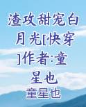 渣攻甜宠白月光[快穿]作者:童星也