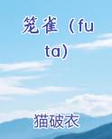 笼雀（futa）小说全文免费阅读