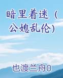暗里着迷（公媳乱伦）