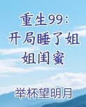 重生99:开局睡了姐姐闺蜜
