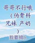 哥哥不行哦（伪骨科 兄妹 产奶）