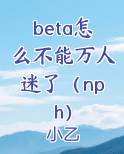 beta怎么不能万人迷了(nph)