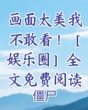 画面太美我不敢看！［娱乐圈］全文免费阅读