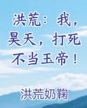 洪荒:我,昊天,打死不当玉帝!