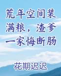 荒年空间装满粮,渣爹一家悔断肠