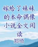 嫁给了妹妹的本命偶像小说全文阅读