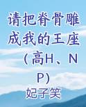 请把脊骨雕成我的王座(高H、NP)