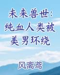 未来兽世:纯血人类被美男环绕