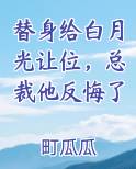 替身给白月光让位,总裁他反悔了排行榜完结版
