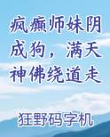 疯癫师妹阴成狗，满天神佛绕道走