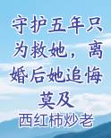 守护五年只为救她,离婚后她追悔莫及