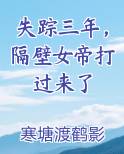 失踪三年,隔壁女帝打过来了