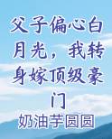父子偏心白月光,我转身嫁顶级豪门