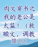 肉文穿书之我的老公是太监!(救赎文,调教sm)