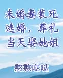未婚妻装死逃婚,葬礼当天娶她姐