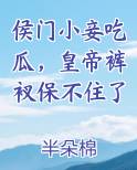 侯门小妾吃瓜,皇帝裤衩保不住了